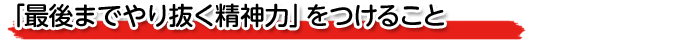 「最後までやり抜く精神力」をつけること